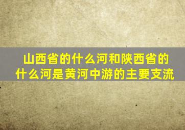 山西省的什么河和陕西省的什么河是黄河中游的主要支流