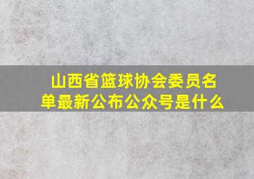 山西省篮球协会委员名单最新公布公众号是什么