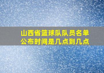 山西省篮球队队员名单公布时间是几点到几点