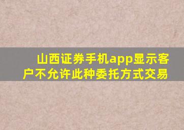 山西证券手机app显示客户不允许此种委托方式交易