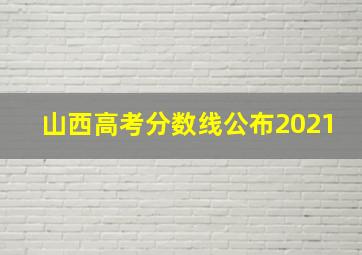 山西高考分数线公布2021