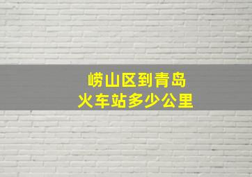 崂山区到青岛火车站多少公里