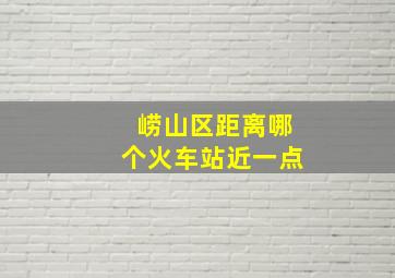 崂山区距离哪个火车站近一点