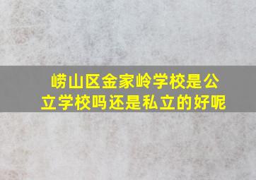 崂山区金家岭学校是公立学校吗还是私立的好呢