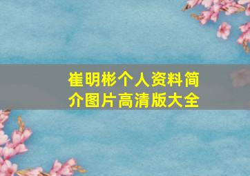 崔明彬个人资料简介图片高清版大全