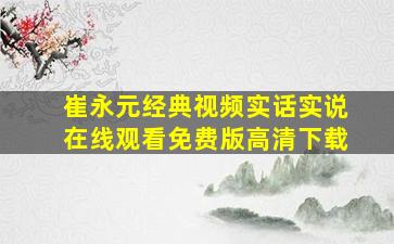 崔永元经典视频实话实说在线观看免费版高清下载