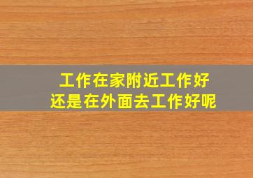 工作在家附近工作好还是在外面去工作好呢