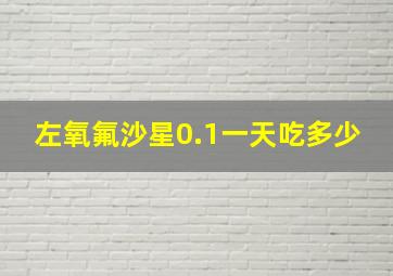 左氧氟沙星0.1一天吃多少