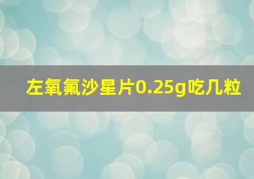 左氧氟沙星片0.25g吃几粒