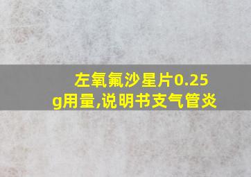 左氧氟沙星片0.25g用量,说明书支气管炎