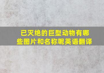 已灭绝的巨型动物有哪些图片和名称呢英语翻译