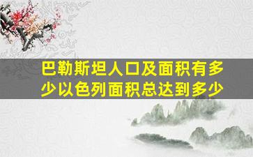 巴勒斯坦人口及面积有多少以色列面积总达到多少