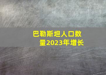 巴勒斯坦人口数量2023年增长