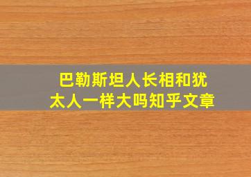 巴勒斯坦人长相和犹太人一样大吗知乎文章