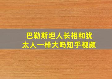 巴勒斯坦人长相和犹太人一样大吗知乎视频