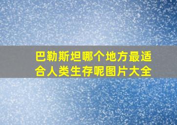 巴勒斯坦哪个地方最适合人类生存呢图片大全