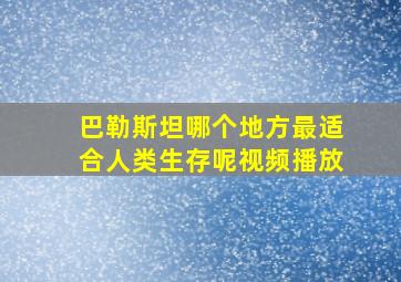 巴勒斯坦哪个地方最适合人类生存呢视频播放