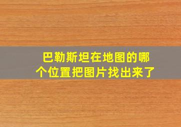 巴勒斯坦在地图的哪个位置把图片找出来了