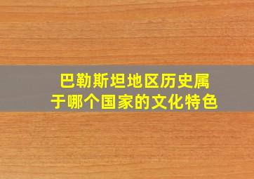 巴勒斯坦地区历史属于哪个国家的文化特色