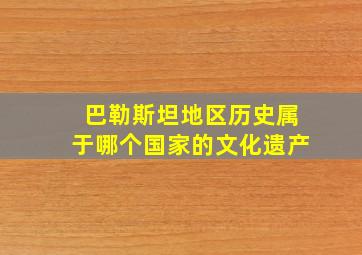 巴勒斯坦地区历史属于哪个国家的文化遗产