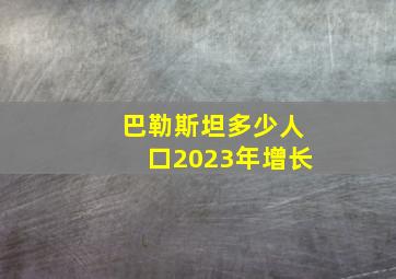 巴勒斯坦多少人口2023年增长