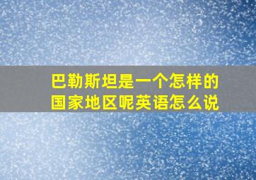 巴勒斯坦是一个怎样的国家地区呢英语怎么说