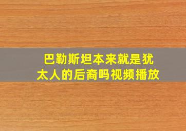 巴勒斯坦本来就是犹太人的后裔吗视频播放