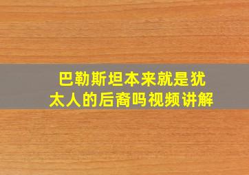 巴勒斯坦本来就是犹太人的后裔吗视频讲解