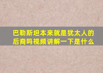 巴勒斯坦本来就是犹太人的后裔吗视频讲解一下是什么