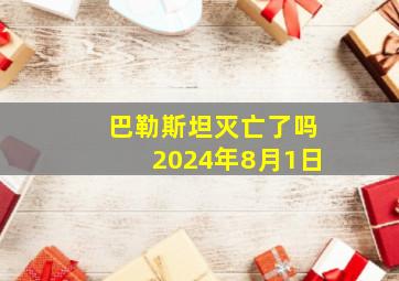 巴勒斯坦灭亡了吗2024年8月1日