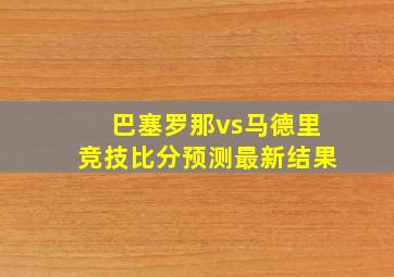 巴塞罗那vs马德里竞技比分预测最新结果