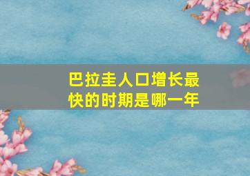 巴拉圭人口增长最快的时期是哪一年