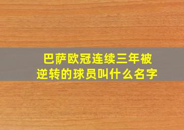 巴萨欧冠连续三年被逆转的球员叫什么名字