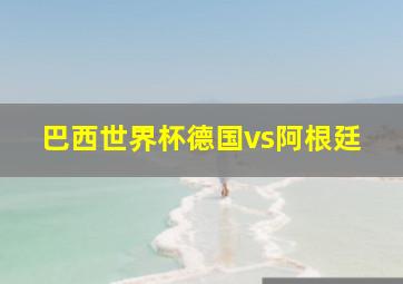 巴西世界杯德国vs阿根廷