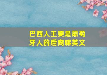 巴西人主要是葡萄牙人的后裔嘛英文