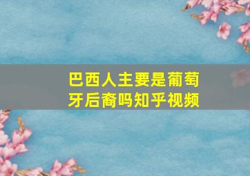 巴西人主要是葡萄牙后裔吗知乎视频