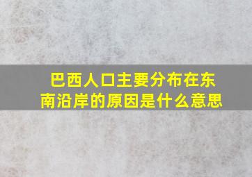 巴西人口主要分布在东南沿岸的原因是什么意思