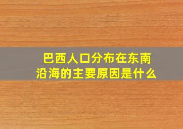 巴西人口分布在东南沿海的主要原因是什么