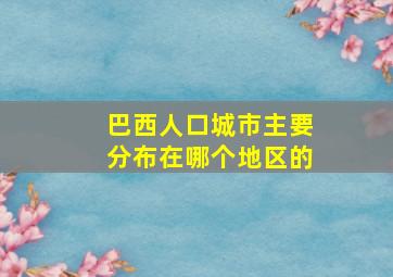 巴西人口城市主要分布在哪个地区的