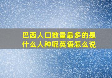 巴西人口数量最多的是什么人种呢英语怎么说