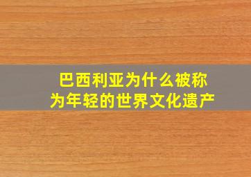 巴西利亚为什么被称为年轻的世界文化遗产