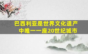 巴西利亚是世界文化遗产中唯一一座20世纪城市