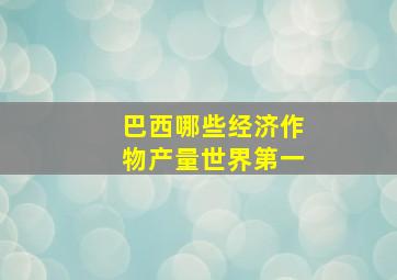 巴西哪些经济作物产量世界第一