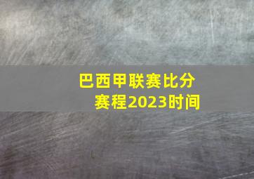 巴西甲联赛比分赛程2023时间