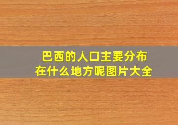 巴西的人口主要分布在什么地方呢图片大全