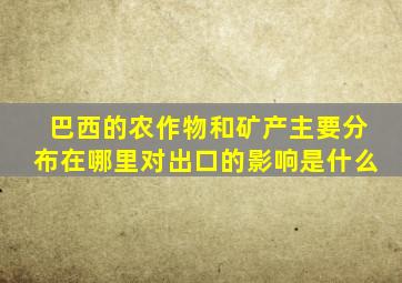 巴西的农作物和矿产主要分布在哪里对出口的影响是什么