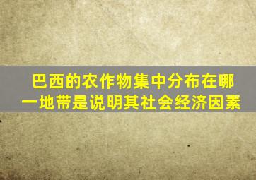 巴西的农作物集中分布在哪一地带是说明其社会经济因素