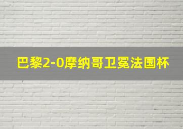 巴黎2-0摩纳哥卫冕法国杯