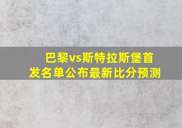 巴黎vs斯特拉斯堡首发名单公布最新比分预测