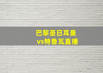 巴黎圣日耳曼vs特鲁瓦直播